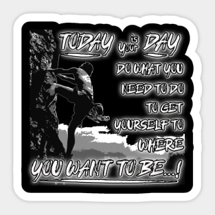 Today is your day, Do What you need to do, To get yourself to where you want to be...! Sticker